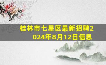 桂林市七星区最新招聘2024年8月12日信息