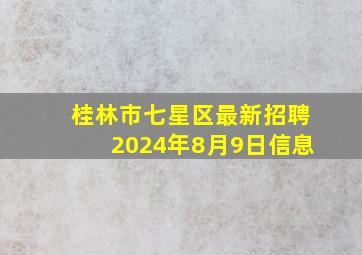 桂林市七星区最新招聘2024年8月9日信息