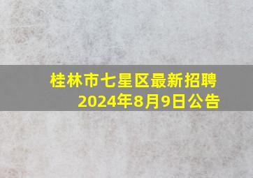 桂林市七星区最新招聘2024年8月9日公告