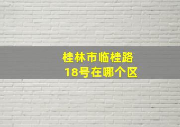 桂林市临桂路18号在哪个区