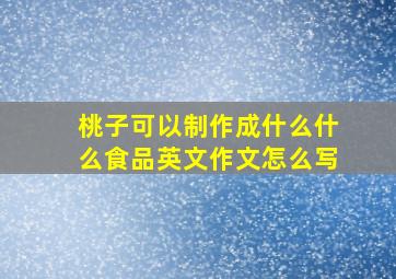 桃子可以制作成什么什么食品英文作文怎么写