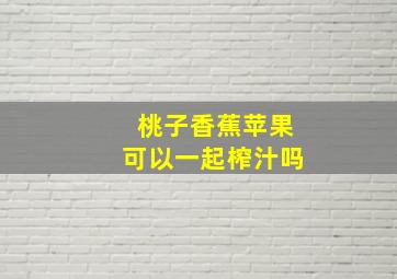 桃子香蕉苹果可以一起榨汁吗