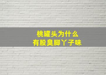 桃罐头为什么有股臭脚丫子味