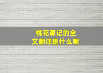 桃花源记的全文翻译是什么呢