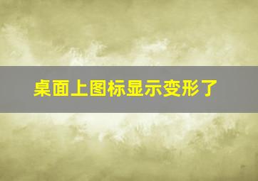 桌面上图标显示变形了