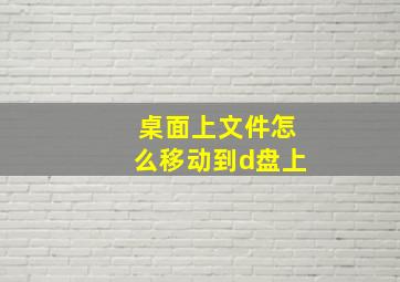 桌面上文件怎么移动到d盘上