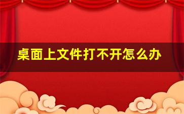 桌面上文件打不开怎么办