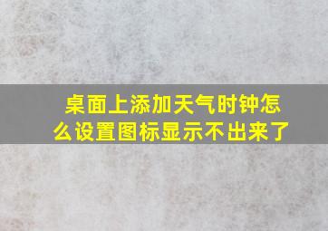 桌面上添加天气时钟怎么设置图标显示不出来了