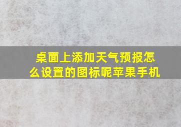 桌面上添加天气预报怎么设置的图标呢苹果手机