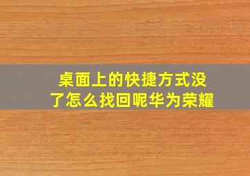 桌面上的快捷方式没了怎么找回呢华为荣耀