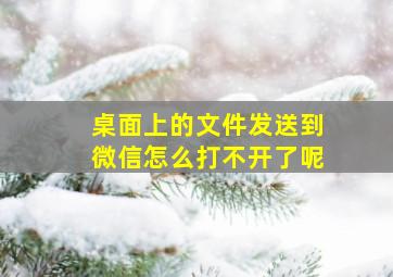 桌面上的文件发送到微信怎么打不开了呢