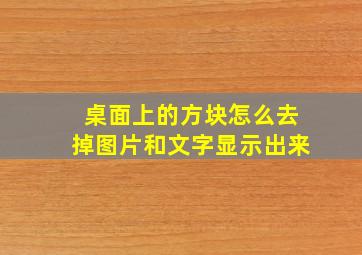 桌面上的方块怎么去掉图片和文字显示出来