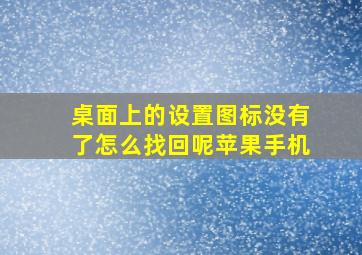 桌面上的设置图标没有了怎么找回呢苹果手机