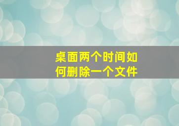 桌面两个时间如何删除一个文件