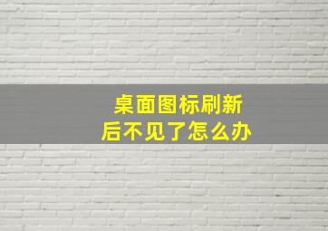 桌面图标刷新后不见了怎么办