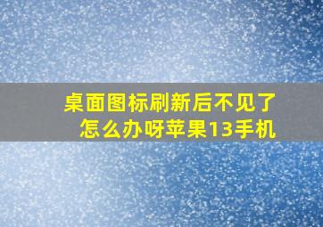 桌面图标刷新后不见了怎么办呀苹果13手机