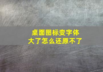 桌面图标变字体大了怎么还原不了