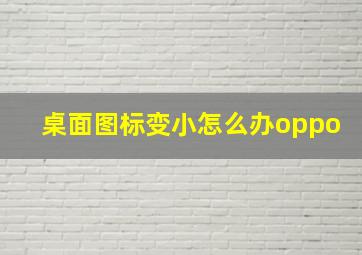 桌面图标变小怎么办oppo