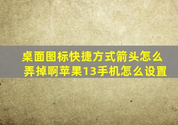 桌面图标快捷方式箭头怎么弄掉啊苹果13手机怎么设置