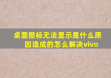 桌面图标无法显示是什么原因造成的怎么解决vivo