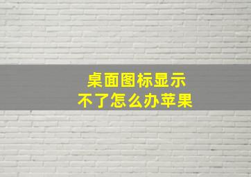 桌面图标显示不了怎么办苹果