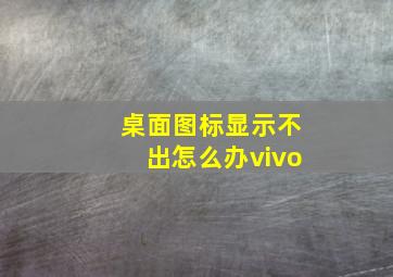 桌面图标显示不出怎么办vivo