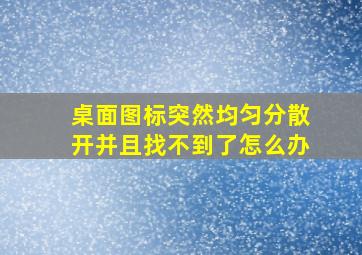 桌面图标突然均匀分散开并且找不到了怎么办