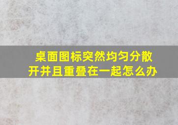 桌面图标突然均匀分散开并且重叠在一起怎么办