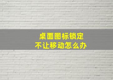 桌面图标锁定不让移动怎么办