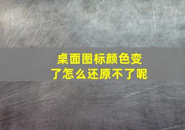 桌面图标颜色变了怎么还原不了呢