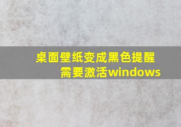 桌面壁纸变成黑色提醒需要激活windows