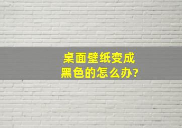 桌面壁纸变成黑色的怎么办?