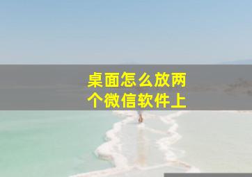 桌面怎么放两个微信软件上