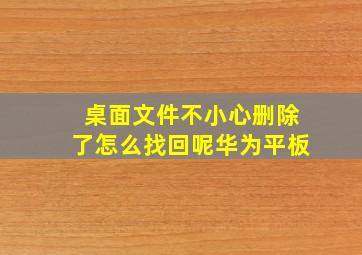 桌面文件不小心删除了怎么找回呢华为平板