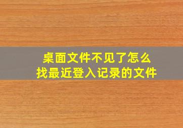 桌面文件不见了怎么找最近登入记录的文件