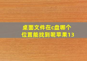 桌面文件在c盘哪个位置能找到呢苹果13