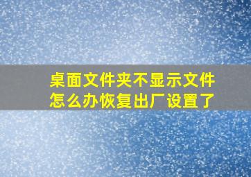 桌面文件夹不显示文件怎么办恢复出厂设置了