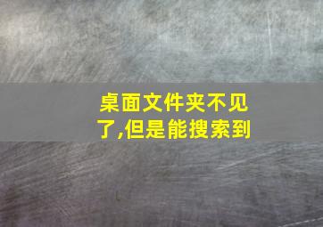 桌面文件夹不见了,但是能搜索到