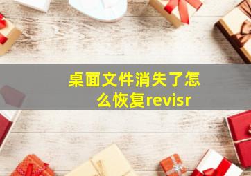 桌面文件消失了怎么恢复revisr