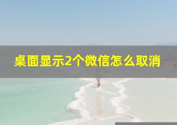 桌面显示2个微信怎么取消