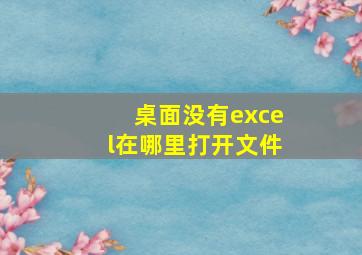 桌面没有excel在哪里打开文件