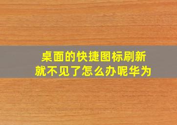 桌面的快捷图标刷新就不见了怎么办呢华为