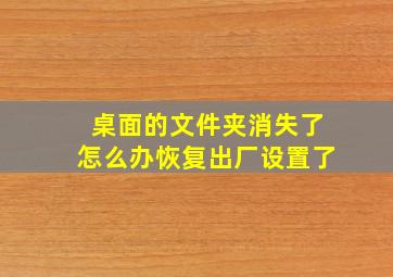 桌面的文件夹消失了怎么办恢复出厂设置了