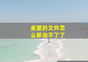 桌面的文件怎么移动不了了