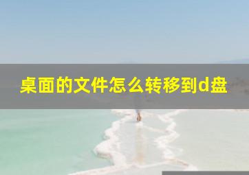 桌面的文件怎么转移到d盘