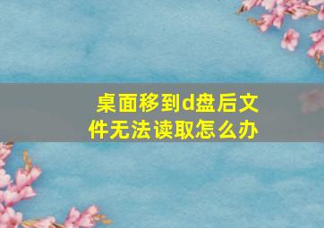 桌面移到d盘后文件无法读取怎么办