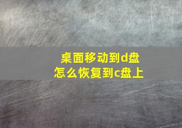 桌面移动到d盘怎么恢复到c盘上