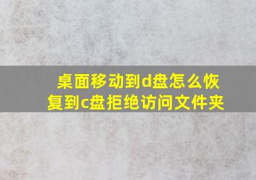 桌面移动到d盘怎么恢复到c盘拒绝访问文件夹