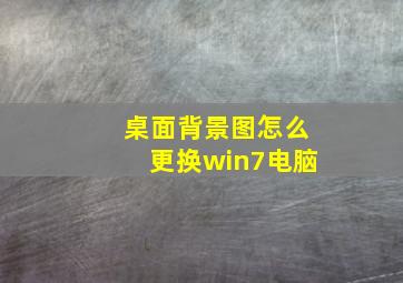 桌面背景图怎么更换win7电脑