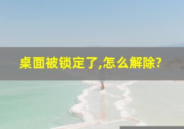 桌面被锁定了,怎么解除?